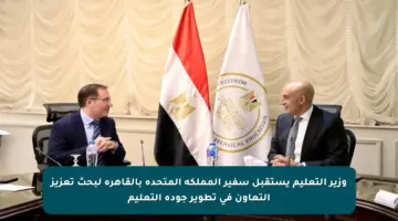 وزير التعليم يستقبل سفير المملكة المتحدة بالقاهرة لبحث تعزيز التعاون في تطوير جودة التعليم